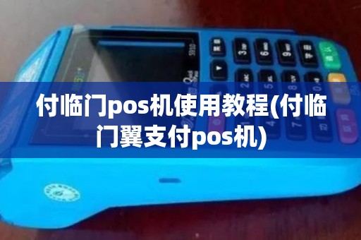 付临门pos机使用教程(付临门翼支付pos机)