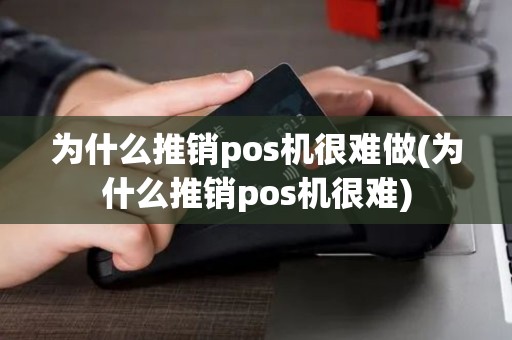 为什么推销pos机很难做(为什么推销pos机很难)