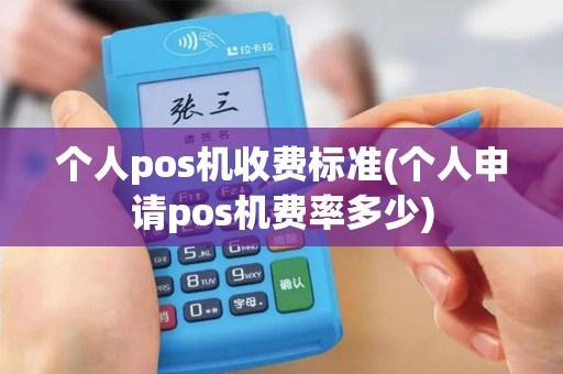 个人pos机收费标准(个人申请pos机费率多少)