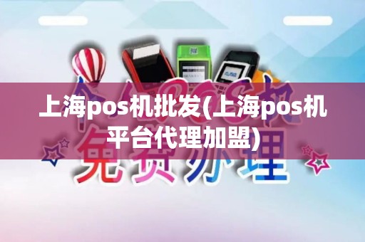 上海pos机批发(上海pos机平台代理加盟)