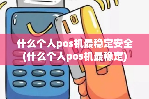 什么个人pos机最稳定安全(什么个人pos机最稳定)