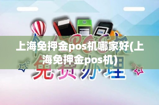 上海免押金pos机哪家好(上海免押金pos机)