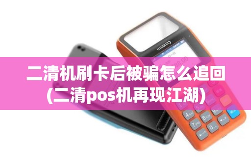 二清机刷卡后被骗怎么追回(二清pos机再现江湖)