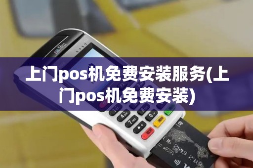 上门pos机免费安装服务(上门pos机免费安装)