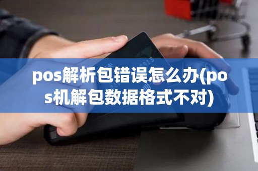 pos解析包错误怎么办(pos机解包数据格式不对)