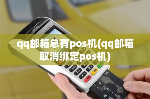qq邮箱总有pos机(qq邮箱取消绑定pos机)