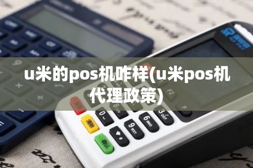 u米的pos机咋样(u米pos机代理政策)