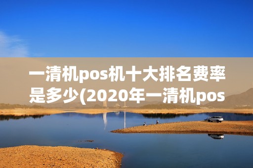 一清机pos机十大排名费率是多少(2020年一清机pos机)
