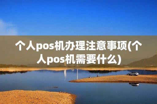 个人pos机办理注意事项(个人pos机需要什么)