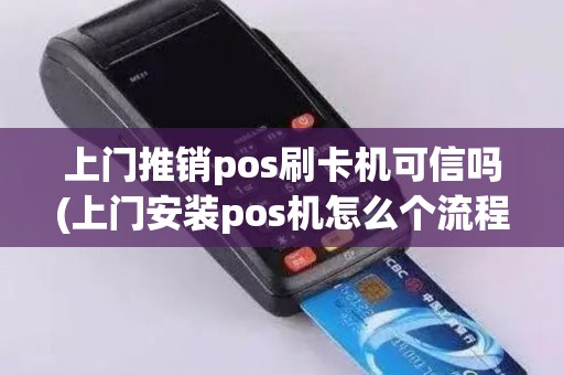 上门推销pos刷卡机可信吗(上门安装pos机怎么个流程)