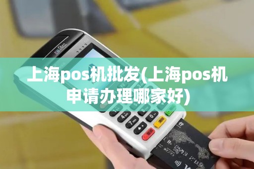 上海pos机批发(上海pos机申请办理哪家好)