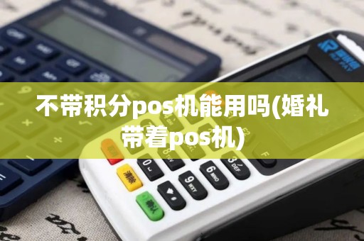 不带积分pos机能用吗(婚礼带着pos机)