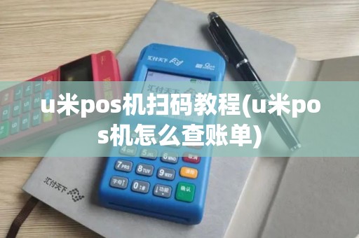 u米pos机扫码教程(u米pos机怎么查账单)