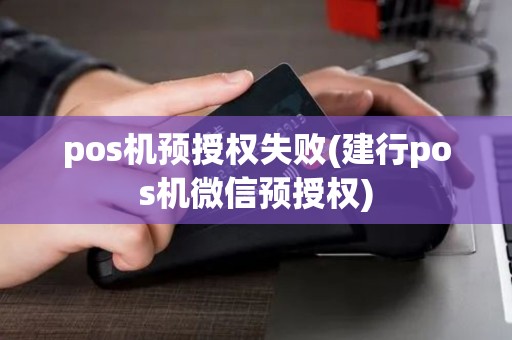 pos机预授权失败(建行pos机微信预授权)