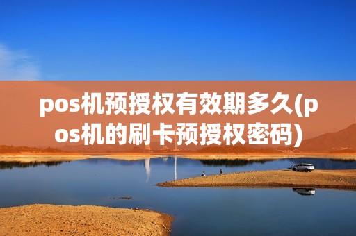 pos机预授权有效期多久(pos机的刷卡预授权密码)