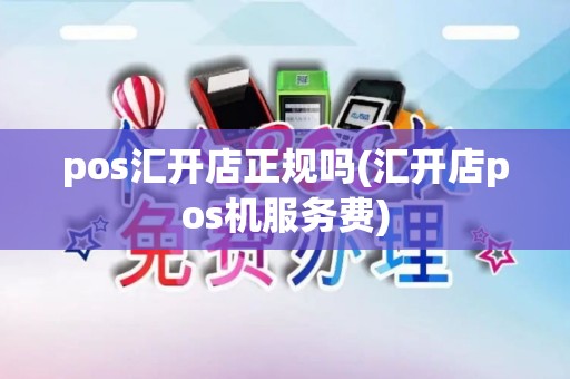 pos汇开店正规吗(汇开店pos机服务费)