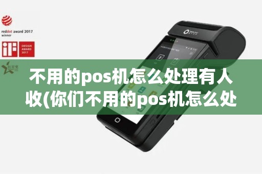 不用的pos机怎么处理有人收(你们不用的pos机怎么处理)