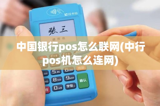 中国银行pos怎么联网(中行pos机怎么连网)