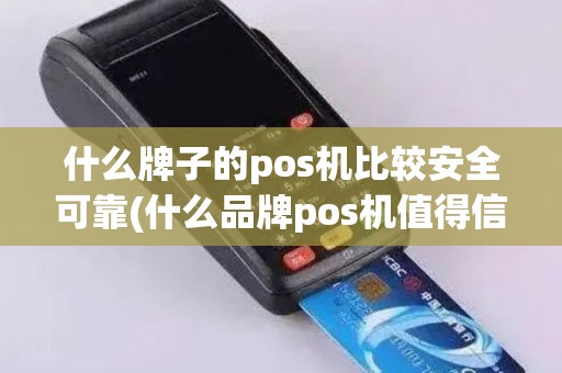什么牌子的pos机比较安全可靠(什么品牌pos机值得信赖)