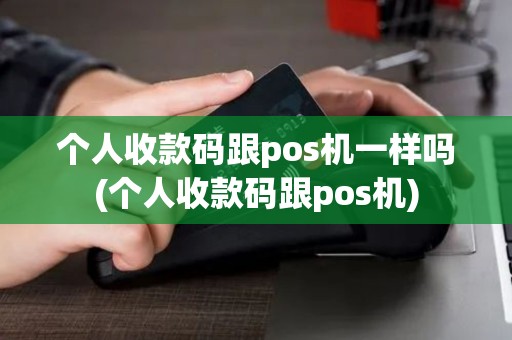 个人收款码跟pos机一样吗(个人收款码跟pos机)