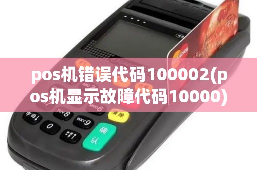 pos机错误代码100002(pos机显示故障代码10000)