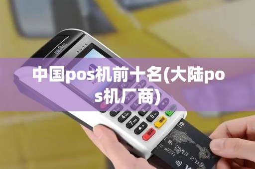 中国pos机前十名(大陆pos机厂商)
