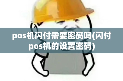 pos机闪付需要密码吗(闪付pos机的设置密码)