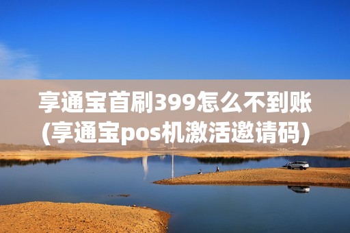 享通宝首刷399怎么不到账(享通宝pos机激活邀请码)