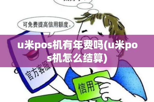 u米pos机有年费吗(u米pos机怎么结算)