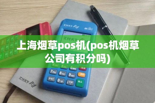 上海烟草pos机(pos机烟草公司有积分吗)