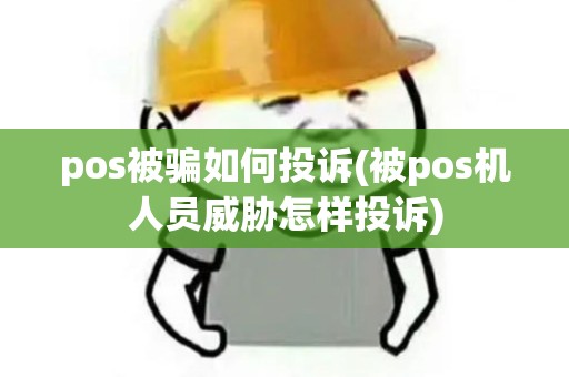 pos被骗如何投诉(被pos机人员威胁怎样投诉)