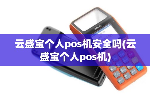 云盛宝个人pos机安全吗(云盛宝个人pos机)