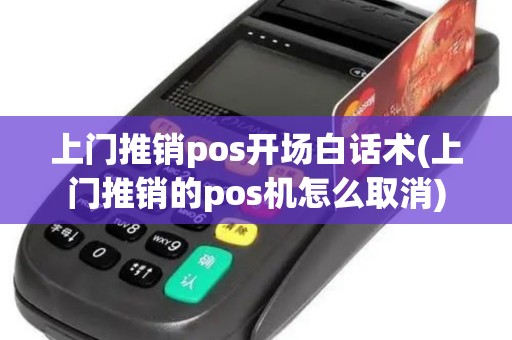 上门推销pos开场白话术(上门推销的pos机怎么取消)