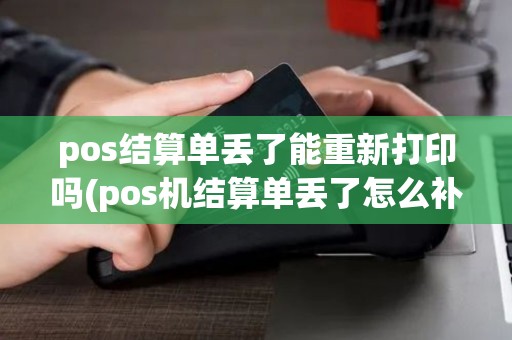 pos结算单丢了能重新打印吗(pos机结算单丢了怎么补办)