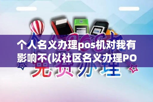 个人名义办理pos机对我有影响不(以社区名义办理POS机)