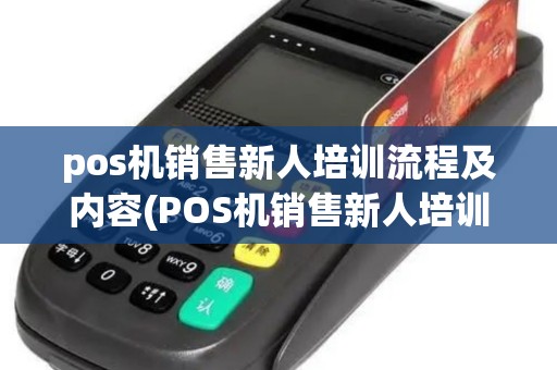 pos机销售新人培训流程及内容(POS机销售新人培训流程)