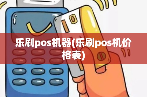 乐刷pos机器(乐刷pos机价格表)