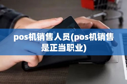 pos机销售人员(pos机销售是正当职业)