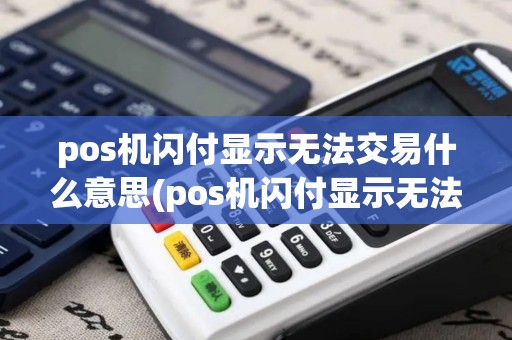 pos机闪付显示无法交易什么意思(pos机闪付显示无法交易)