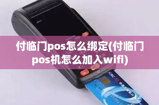 付临门pos怎么绑定(付临门pos机怎么加入wifi)