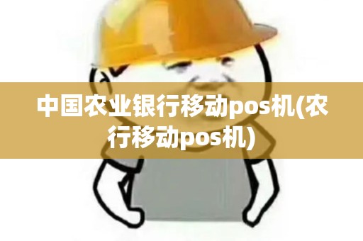 中国农业银行移动pos机(农行移动pos机)