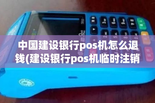 中国建设银行pos机怎么退钱(建设银行pos机临时注销)