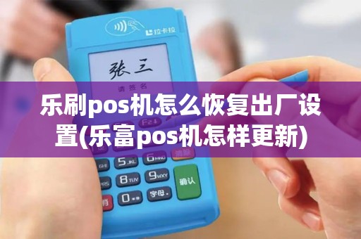 乐刷pos机怎么恢复出厂设置(乐富pos机怎样更新)