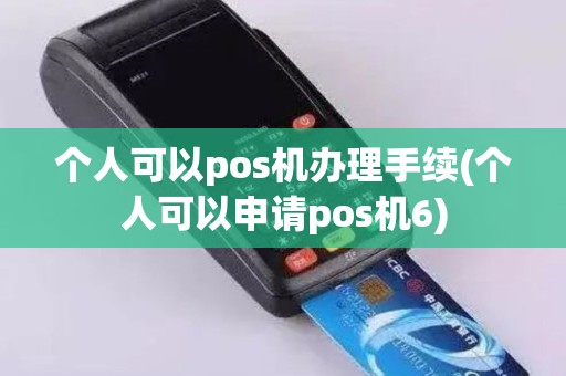 个人可以pos机办理手续(个人可以申请pos机6)