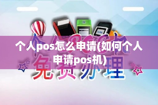 个人pos怎么申请(如何个人申请pos机)