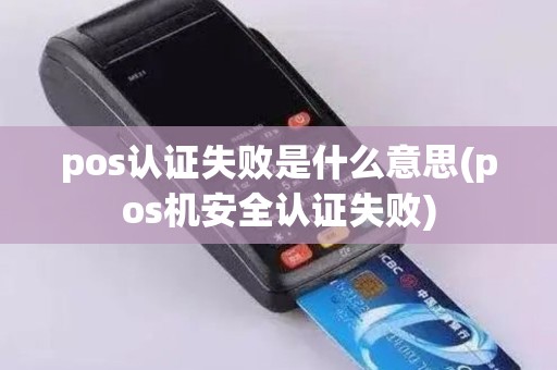 pos认证失败是什么意思(pos机安全认证失败)