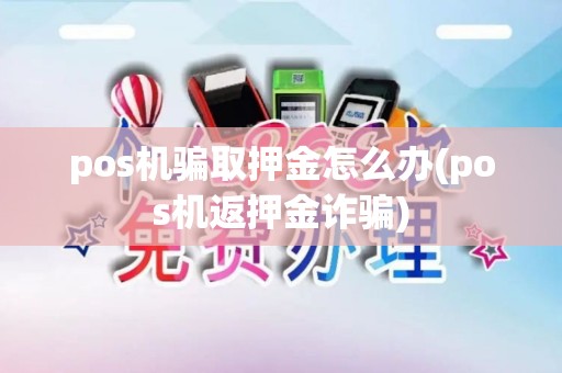 pos机骗取押金怎么办(pos机返押金诈骗)