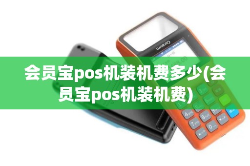 会员宝pos机装机费多少(会员宝pos机装机费)