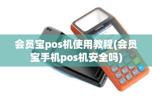 会员宝pos机使用教程(会员宝手机pos机安全吗)
