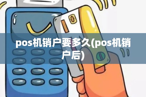 pos机销户要多久(pos机销户后)